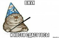вжух и костя сдаст госы