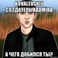 kovalevskiy создатель radmirа а чего добился ты?