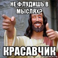 не флудишь в мыслях? красавчик