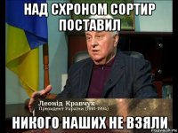 над схроном сортир поставил никого наших не взяли