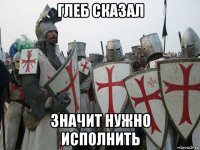 глеб сказал значит нужно исполнить