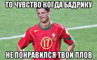 то чувство когда бадрику не понравился твой плов
