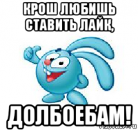 крош любишь ставить лайк, долбоебам!