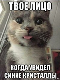 твое лицо когда увидел синие кристаллы