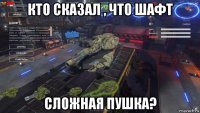 кто сказал , что шафт сложная пушка?