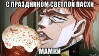 с праздником светлой пасхи мамки