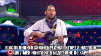  я исполняю всякий бред на гитаре я наглый шоу-мен никто не въедет мне по харе