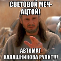 световой меч- ацтой! автомат калашникова рулит!!!