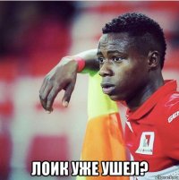 лоик уже ушел?