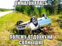 ой нагонялась полежу, отдохну на солнышке