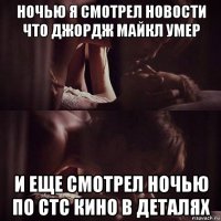 ночью я смотрел новости что джордж майкл умер и еще смотрел ночью по стс кино в деталях