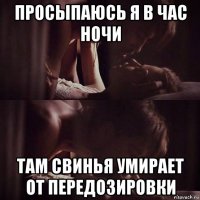 просыпаюсь я в час ночи там свинья умирает от передозировки