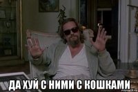  да хуй с ними с кошками