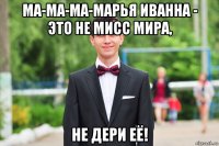 ма-ма-ма-марья иванна - это не мисс мира, не дери её!
