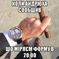 коли андрюха сообщив шо міряєм форму в 20:00