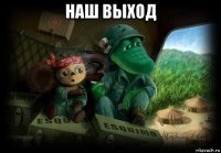 наш выход 
