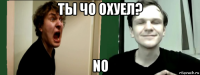 ты чо охуел? no