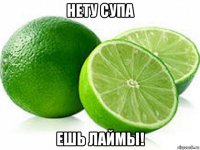 нету супа ешь лаймы!