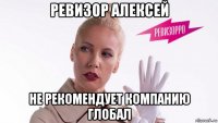 ревизор алексей не рекомендует компанию глобал