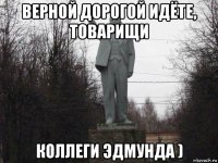 верной дорогой идёте, товарищи коллеги эдмунда )