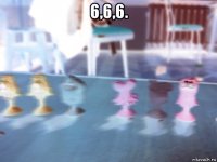 6,6,6. 