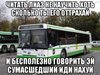 читать лиаз не научить хоть сколько ты его оттрахай и бесполезно говорить эй сумасшедший иди нахуй