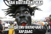 как выглядит жан когда ему включают хардбас