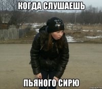 когда слушаешь пьяного сирю