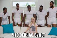  что сейчас будет
