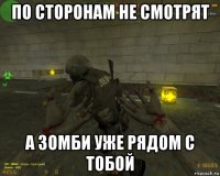 по сторонам не смотрят а зомби уже рядом с тобой
