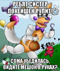 ребят систер локейшен рулит! сома убедилась, видите мешок в руках?