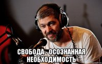  свобода - осознанная необходимость