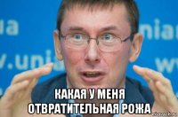  какая у меня отвратительная рожа