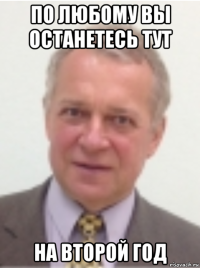по любому вы останетесь тут на второй год