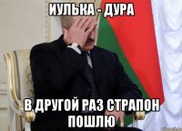 иулька - дура в другой раз страпон пошлю