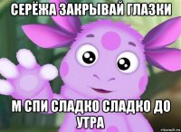 серёжа закрывай глазки м спи сладко сладко до утра