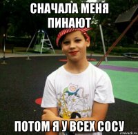 сначала меня пинают потом я у всех сосу