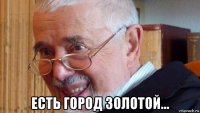 есть город золотой...