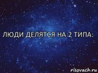 Люди делятся на 2 типа:  