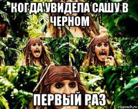 когда увидела сашу в черном первый раз