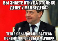 вы знаете откуда столько денег у медведева? теперь вы догадываетесь почему мироновы в мерии??