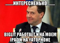 ........интересненько........ biglit работает и на моем ipad и на yatophone