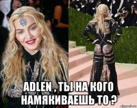  adlen , ты на кого намякиваешь то ?