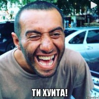  ти хуита!