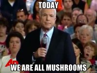 today we are all mushrooms