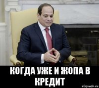  когда уже и жопа в кредит