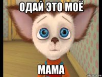 одай это моё мама