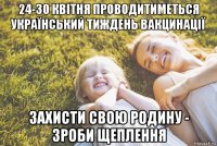 24-30 квітня проводитиметься український тиждень вакцинації захисти свою родину - зроби щеплення