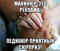маникюр-это реклама, педикюр-приятный сюрприз!