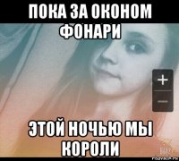 пока за оконом фонари этой ночью мы короли
